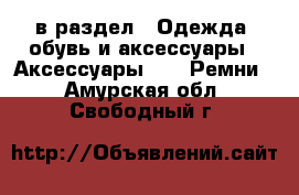  в раздел : Одежда, обувь и аксессуары » Аксессуары »  » Ремни . Амурская обл.,Свободный г.